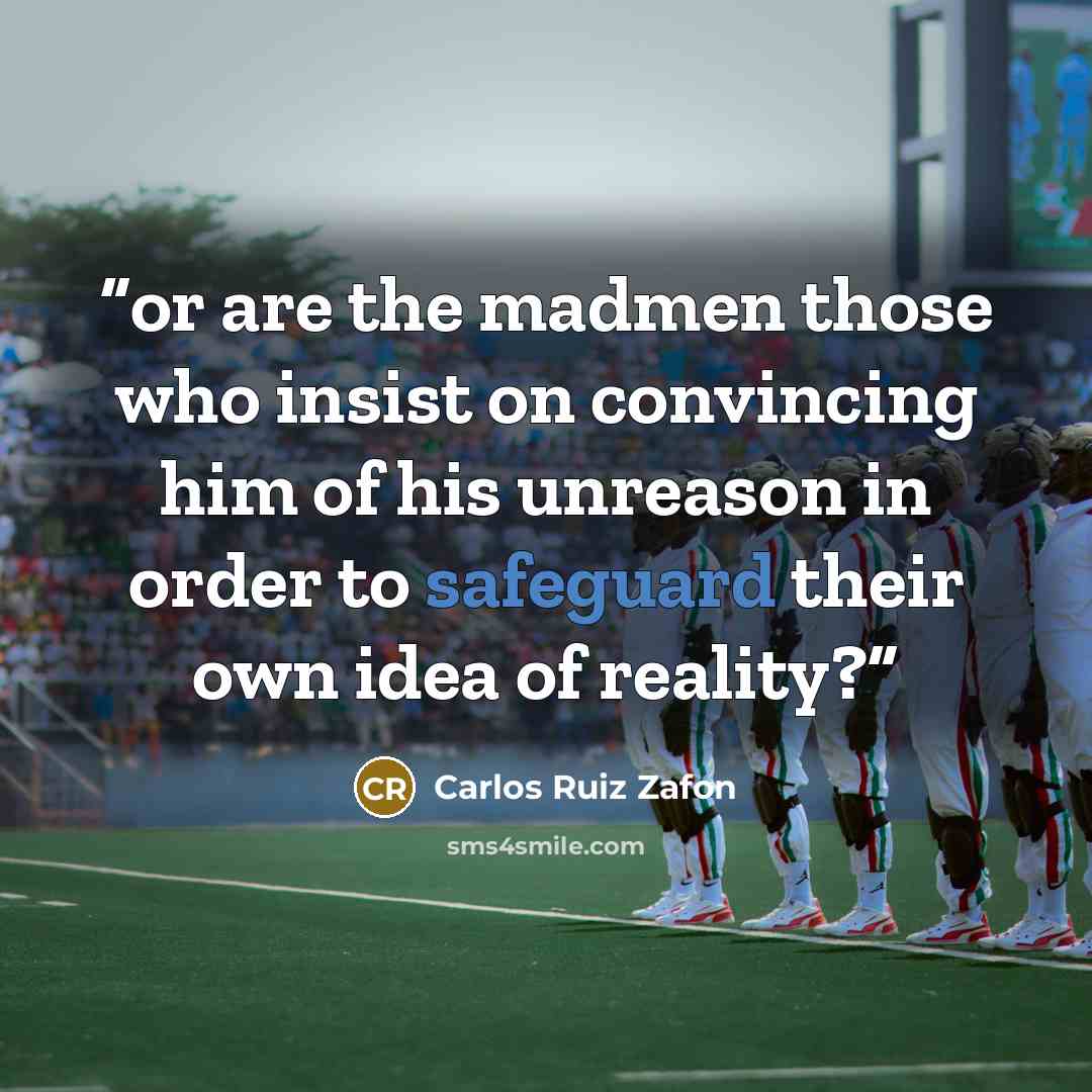 “or are the madmen those who insist on convincing him of his unreason in order to safeguard their own idea of reality?” quote by Carlos Ruiz Zafón
