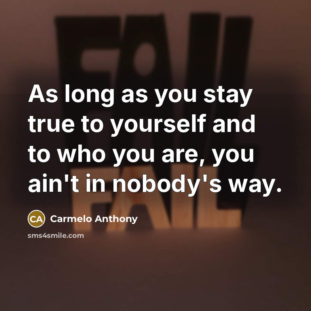 “As long as you stay true to yourself and to who you are, you ain't in nobody's way.” quote by Carmelo Anthony
