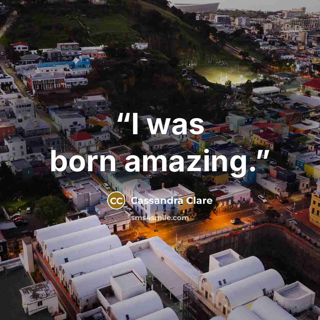 “I was born amazing.” quote by Cassandra Clare