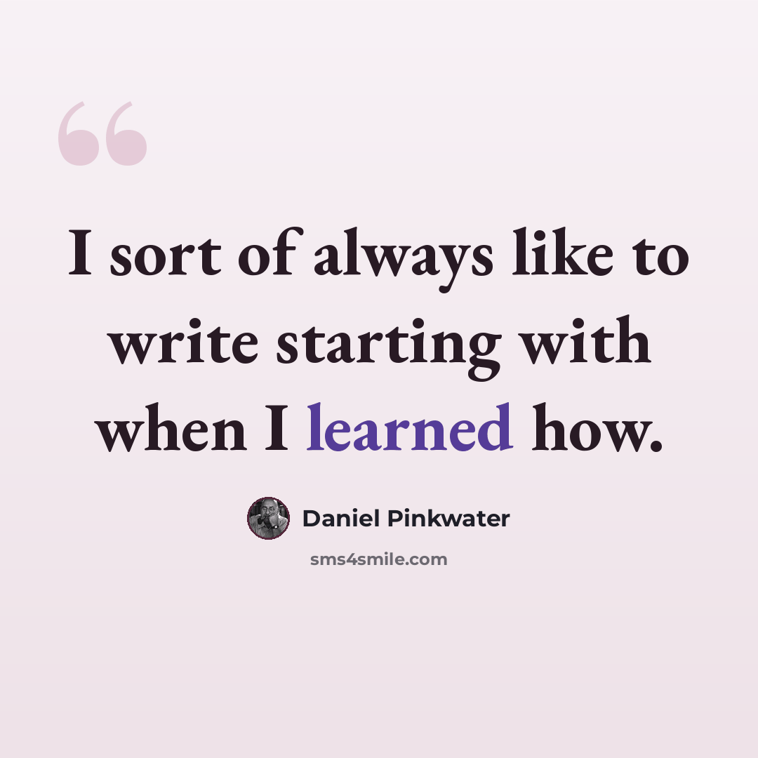 “I sort of always like to write starting with when I learned how.” quote by Daniel Pinkwater