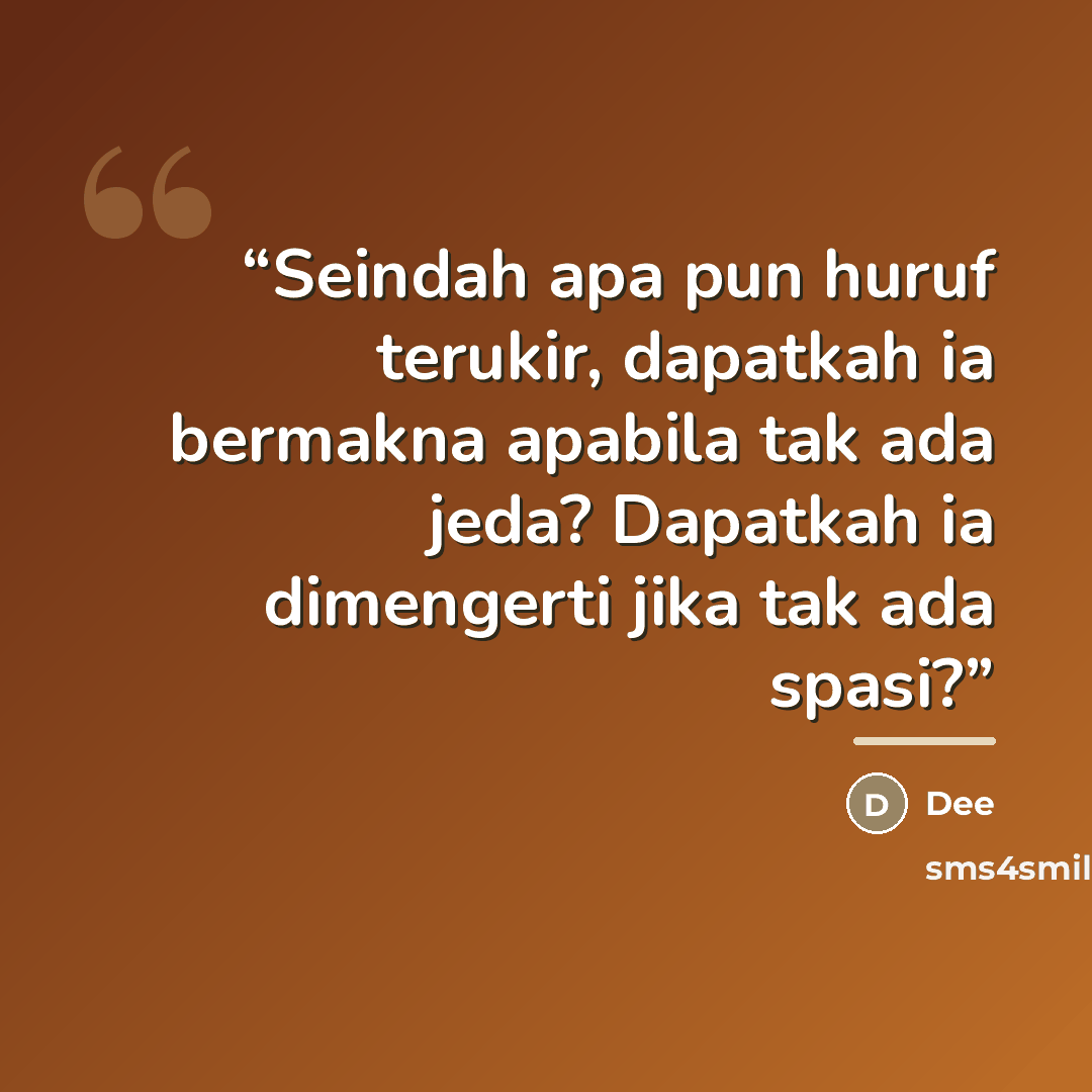 “Seindah apa pun huruf terukir, dapatkah ia bermakna apabila tak ada jeda? Dapatkah ia dimengerti jika tak ada spasi?” quote by Dee