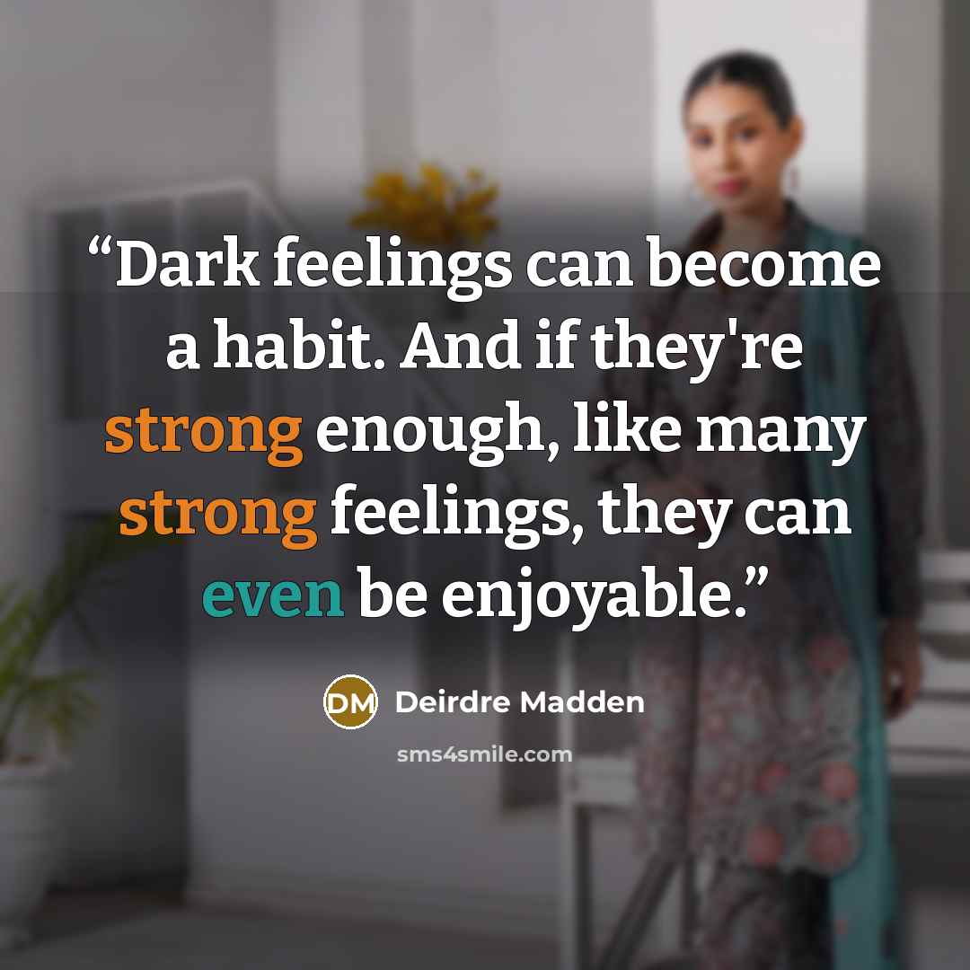 “Dark feelings can become a habit. And if they're strong enough, like many strong feelings, they can even be enjoyable.” quote by Deirdre Madden