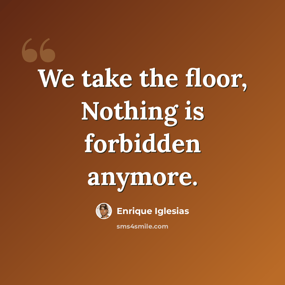 “We take the floor, Nothing is forbidden anymore.” quote by Enrique Iglesias