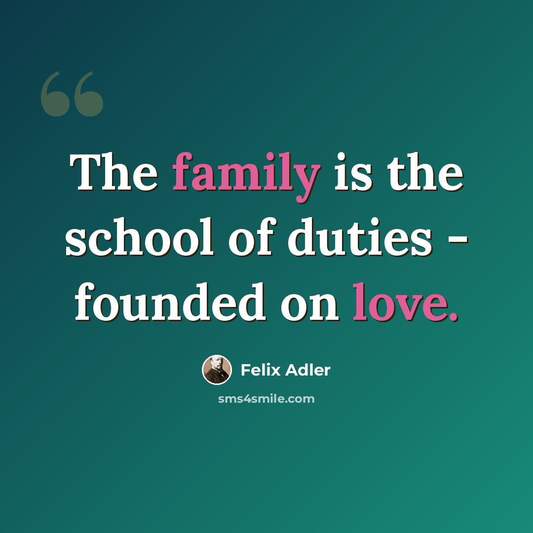 “The family is the school of duties - founded on love.” quote by Felix Adler