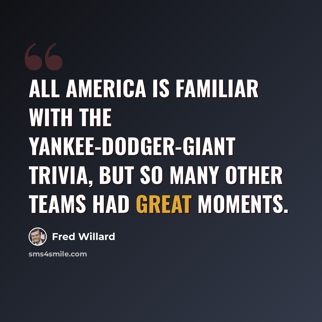 “All America is familiar with the Yankee-Dodger-Giant trivia, but so many other teams had great moments.” quote by Fred Willard