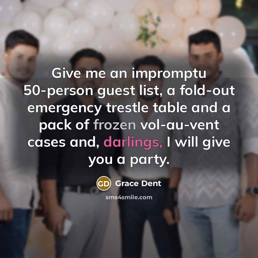 “Give me an impromptu 50-person guest list, a fold-out emergency trestle table and a pack of frozen vol-au-vent cases and, darlings, I will give you a party.” quote by Grace Dent