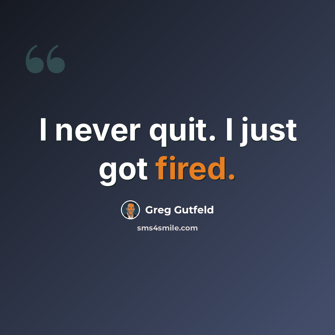 “I never quit. I just got fired.” quote by Greg Gutfeld