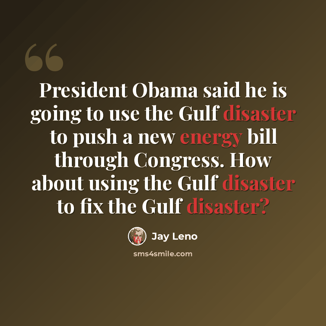 “President Obama said he is going to use the Gulf disaster to push a new energy bill through Congress. How about using the Gulf disaster to fix the Gulf disaster?” quote by Jay Leno