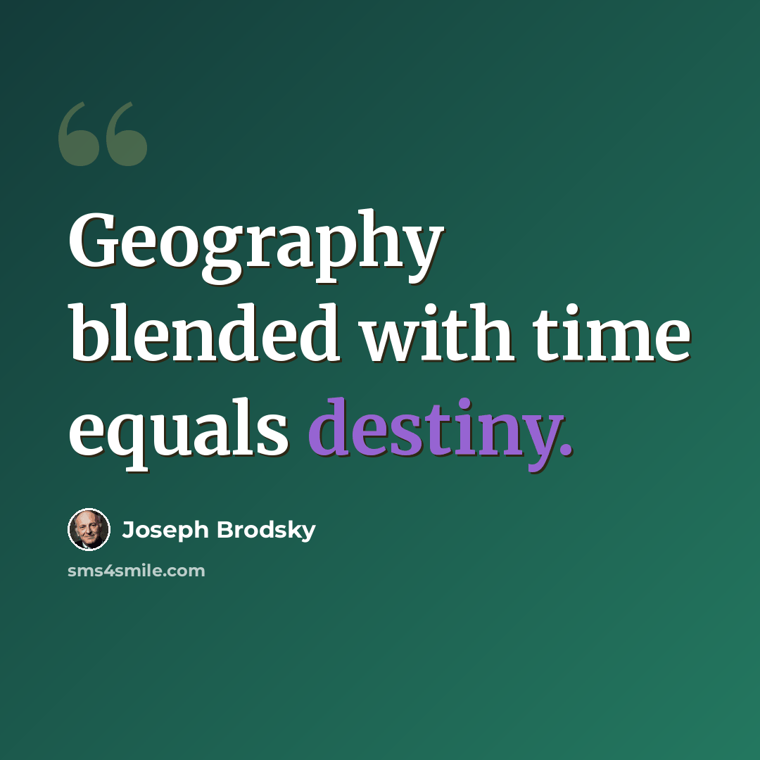 “Geography blended with time equals destiny.” quote by Joseph Brodsky