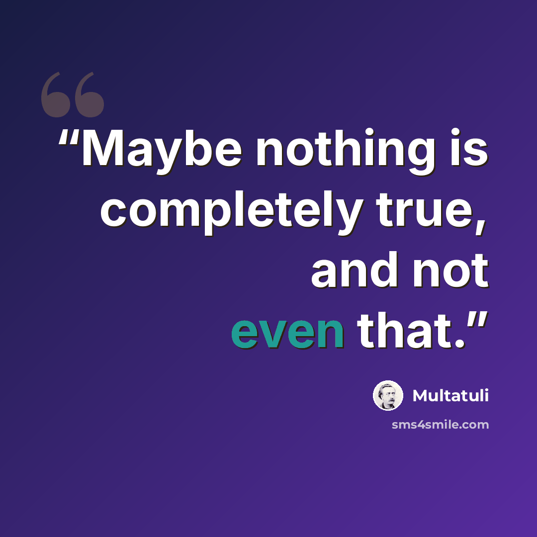 “Maybe nothing is completely true, and not even that.” quote by Multatuli