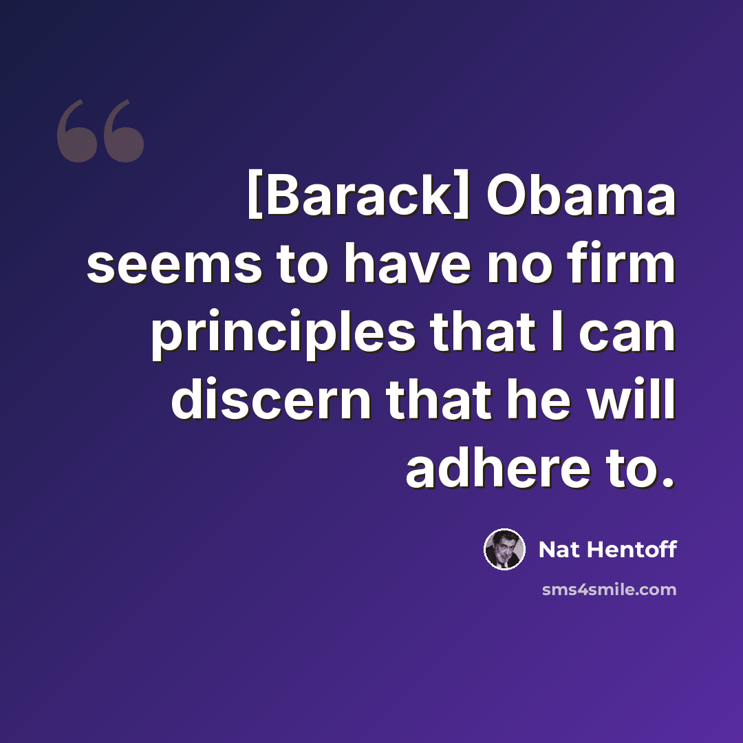 “[Barack] Obama seems to have no firm principles that I can discern that he will adhere to.” quote by Nat Hentoff