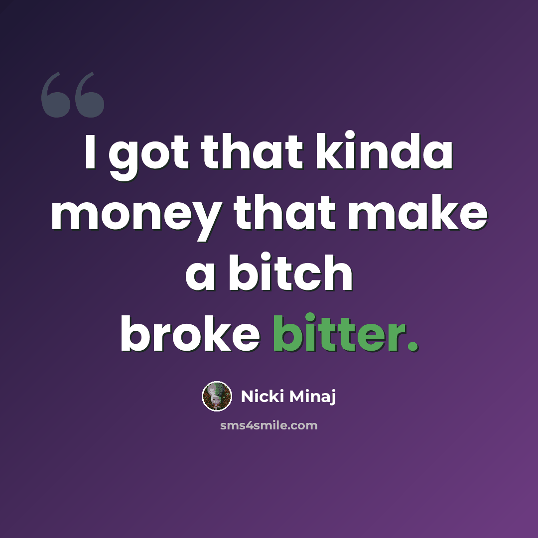 “I got that kinda money that make a bitch broke bitter.” quote by Nicki Minaj