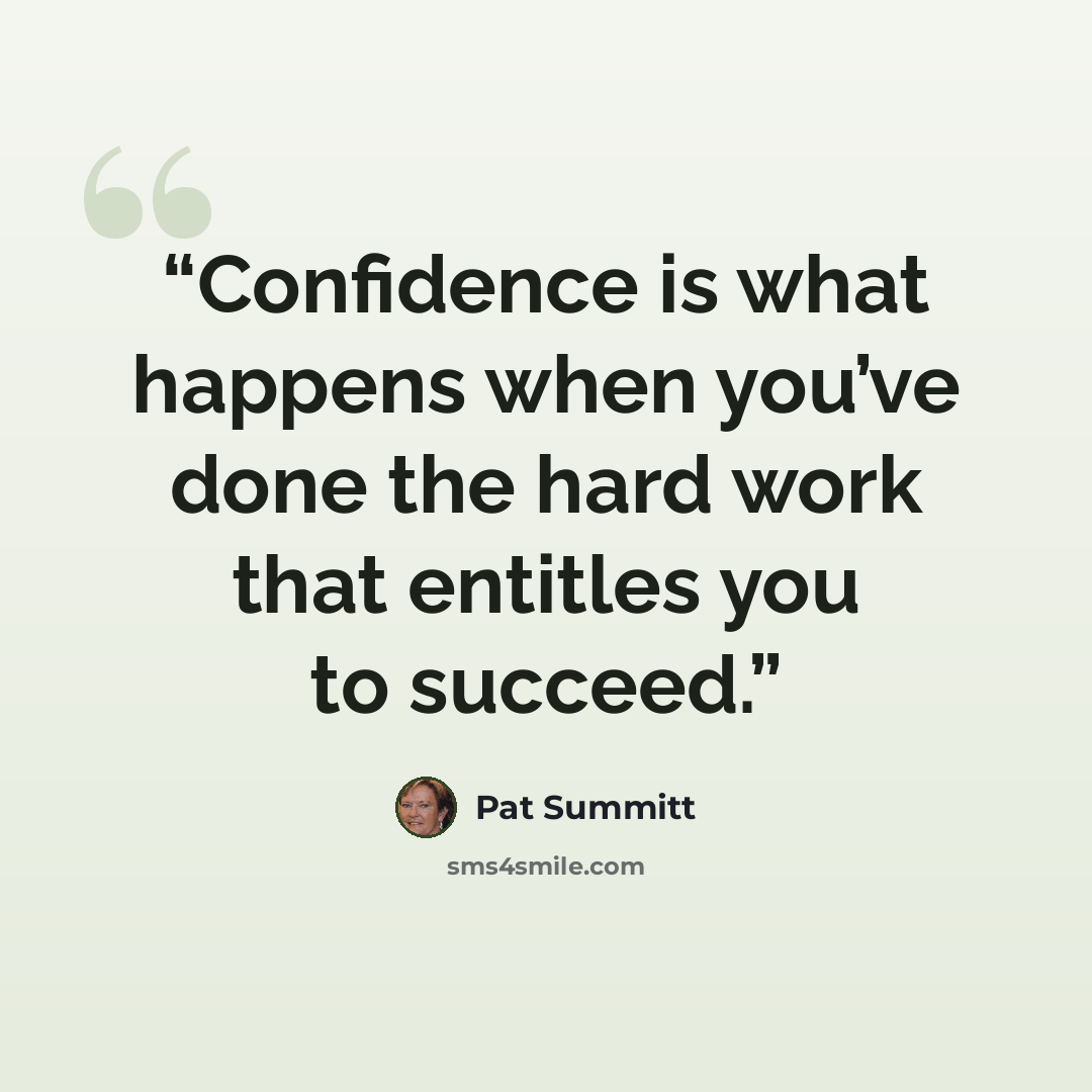 “Confidence is what happens when you’ve done the hard work that entitles you to succeed.” quote by Pat Summitt