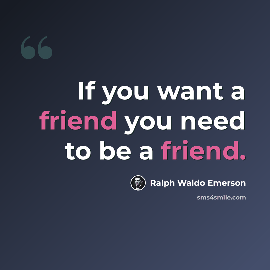 “If you want a friend you need to be a friend.” quote by Ralph Waldo Emerson