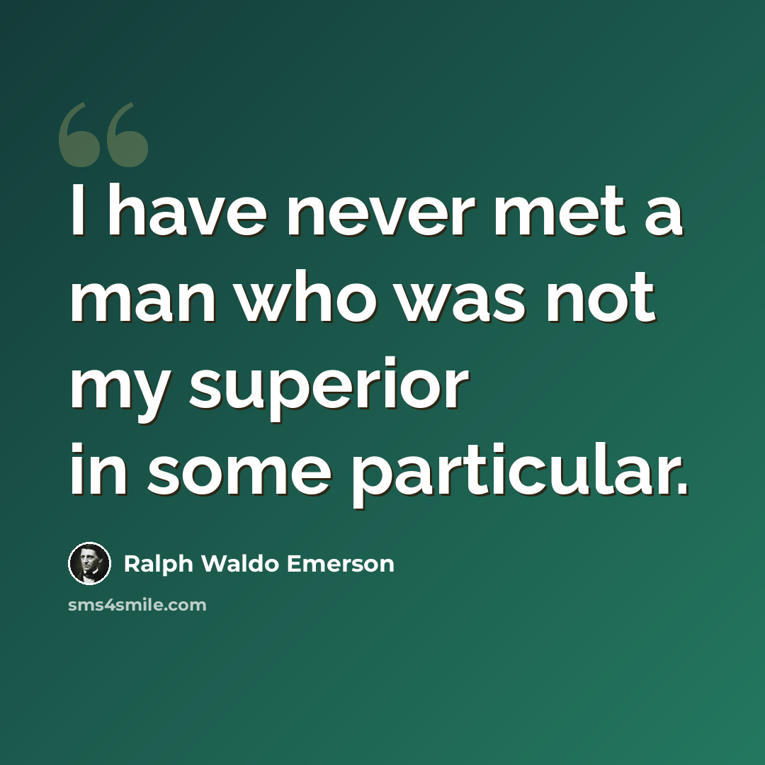 “I have never met a man who was not my superior in some particular.” quote by Ralph Waldo Emerson