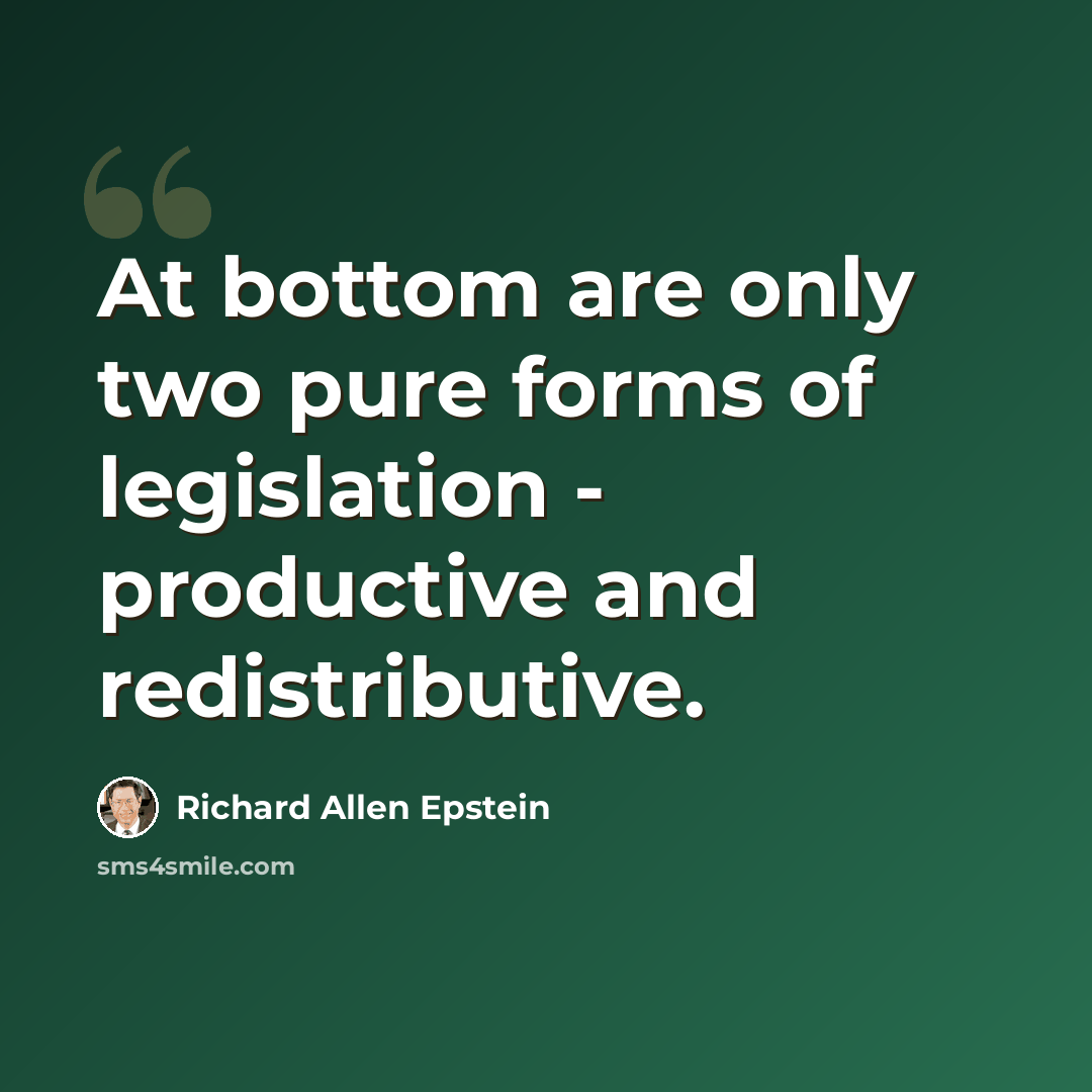 “At bottom are only two pure forms of legislation - productive and redistributive.” quote by Richard Allen Epstein