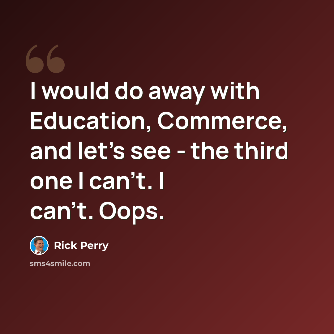 “I would do away with Education, Commerce, and let's see - the third one I can't. I can't. Oops.” quote by Rick Perry