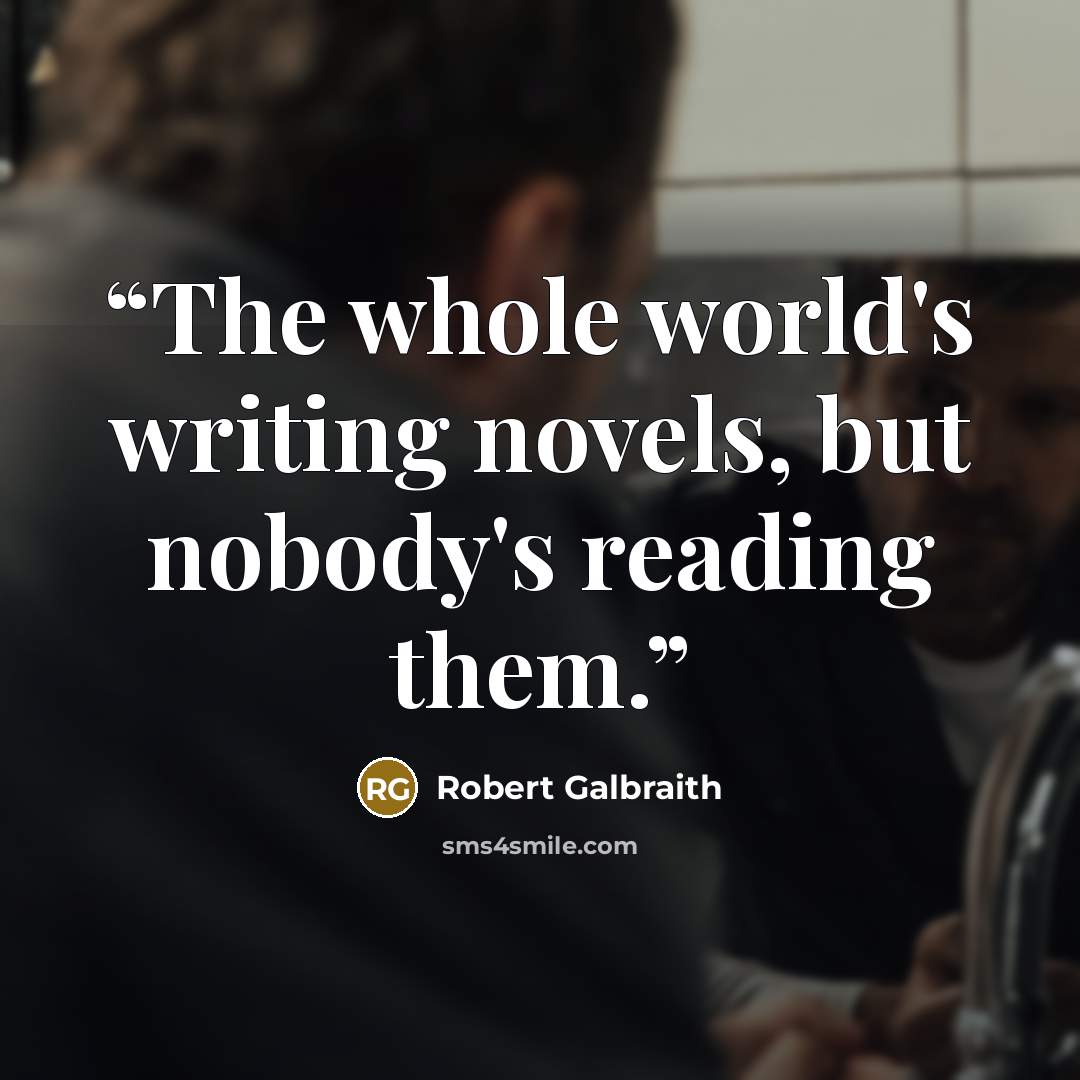 “The whole world's writing novels, but nobody's reading them.” quote by Robert Galbraith