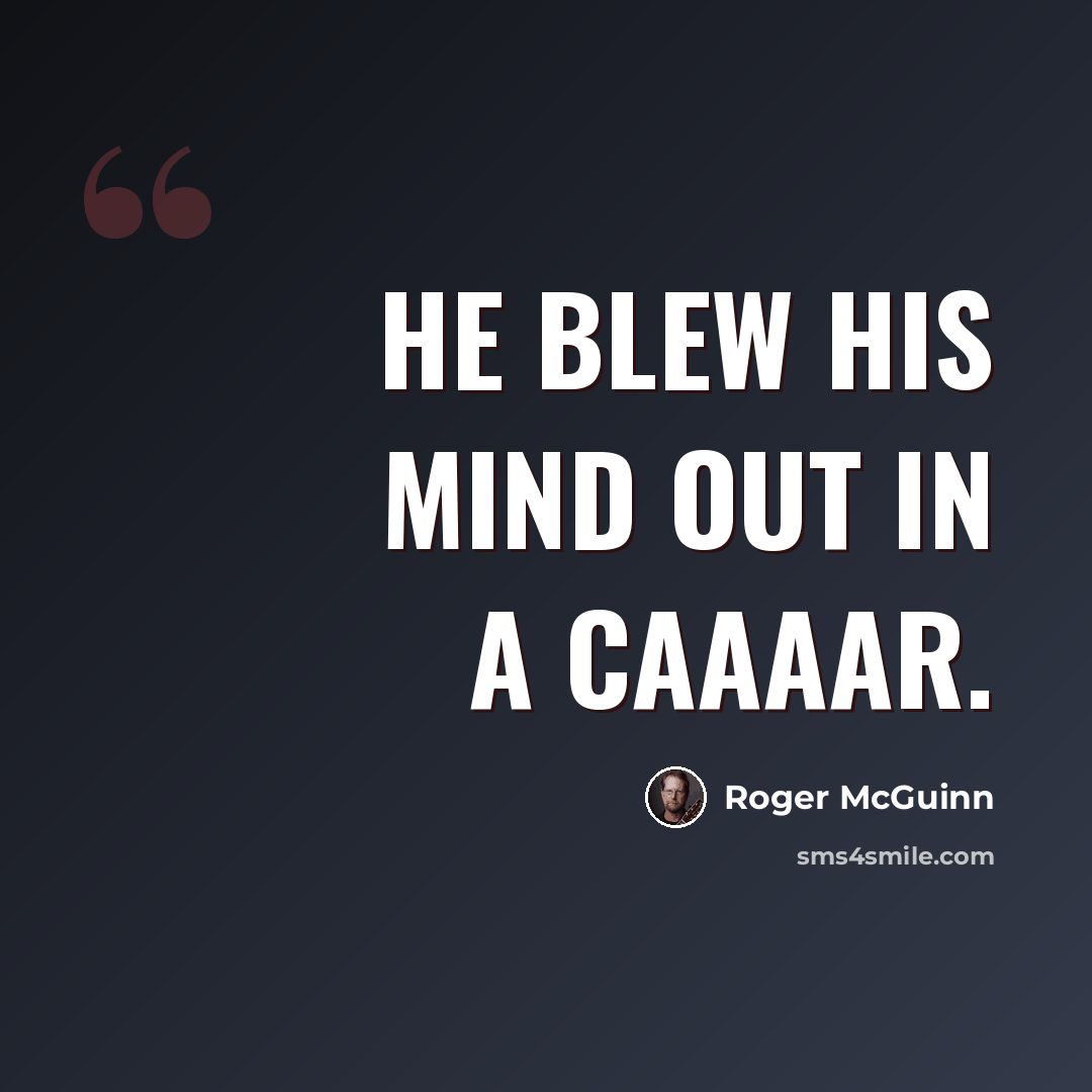 “He blew his mind out in a caaaar.” quote by Roger McGuinn