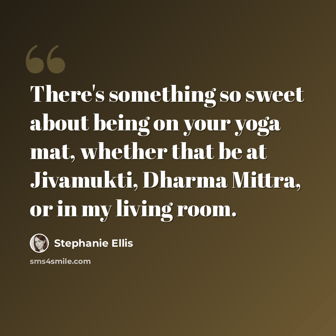 “There's something so sweet about being on your yoga mat, whether that be at Jivamukti, Dharma Mittra, or in my living room.” quote by Stephanie Ellis