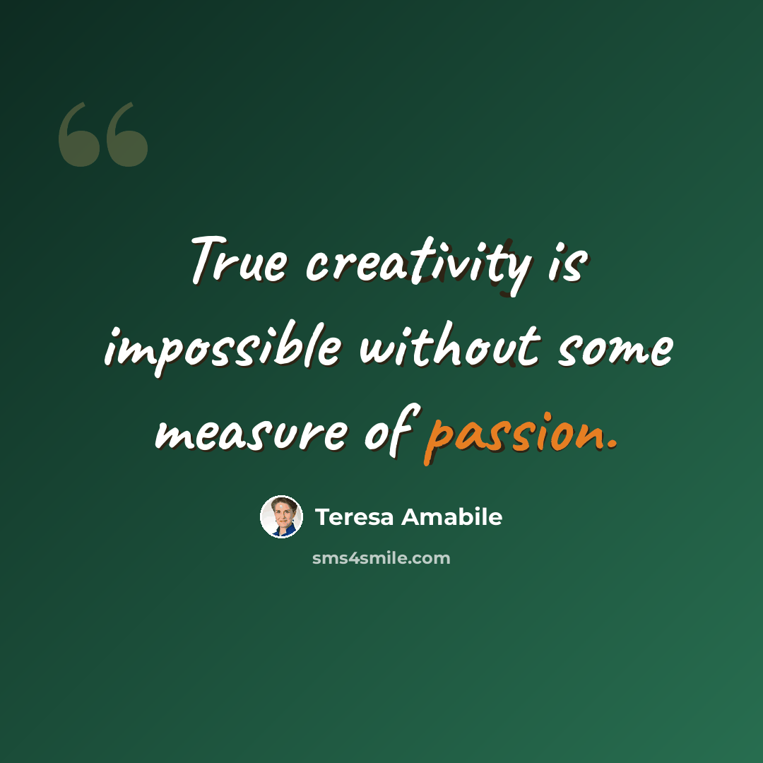 “True creativity is impossible without some measure of passion.” quote by Teresa Amabile