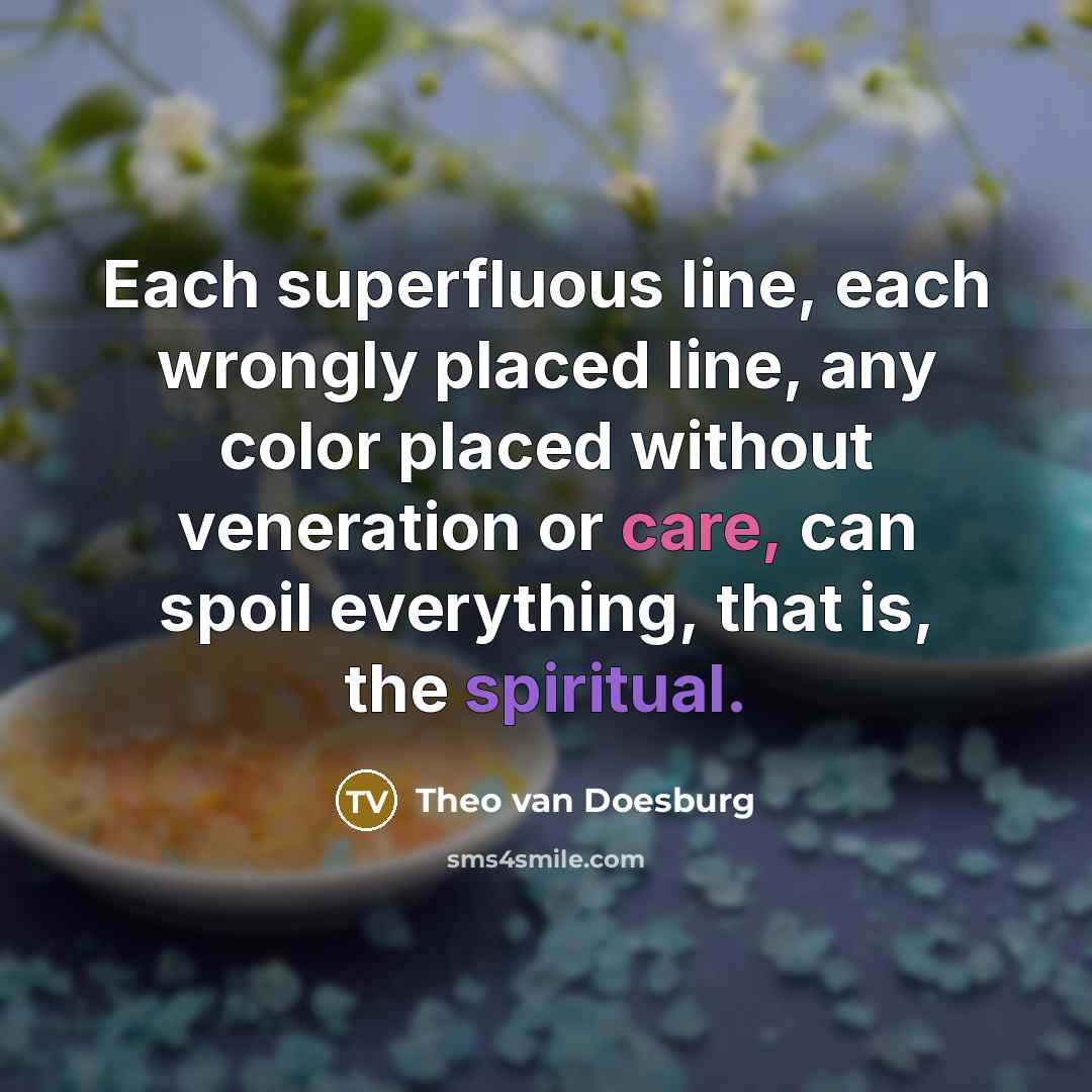 “Each superfluous line, each wrongly placed line, any color placed without veneration or care, can spoil everything, that is, the spiritual.” quote by Theo van Doesburg