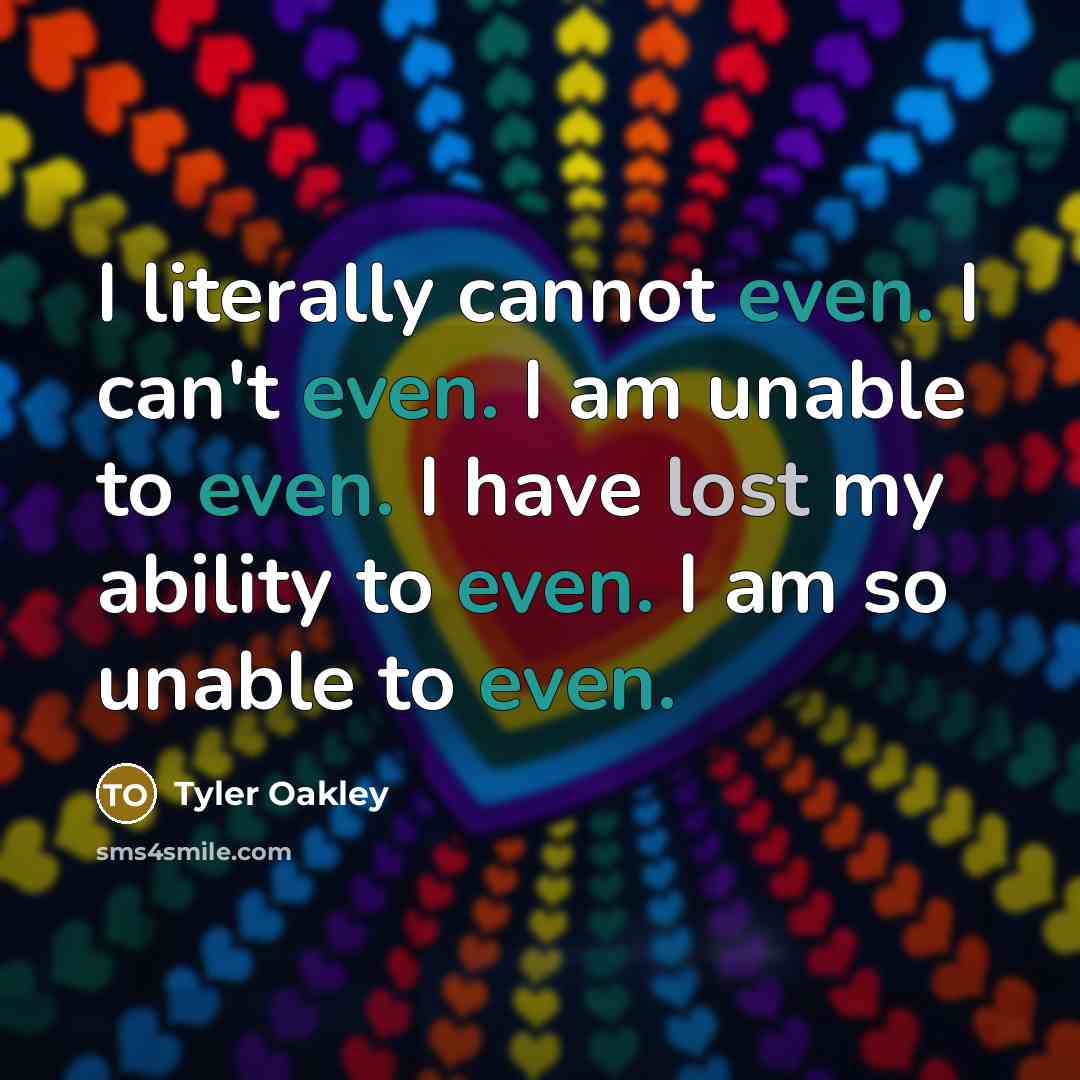 “I literally cannot even. I can't even. I am unable to even. I have lost my ability to even. I am so unable to even.” quote by Tyler Oakley