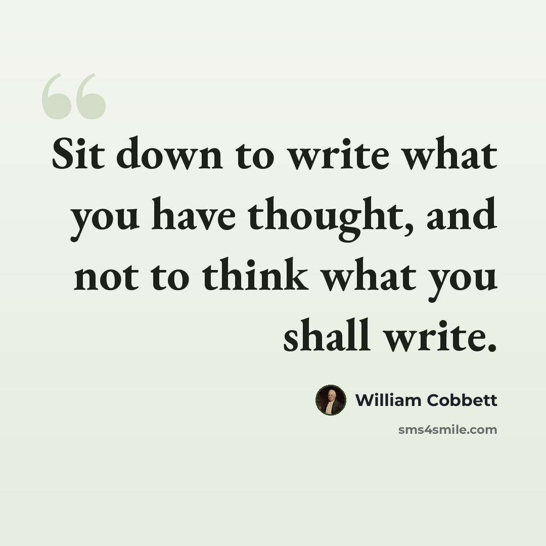 “Sit down to write what you have thought, and not to think what you shall write.” quote by William Cobbett