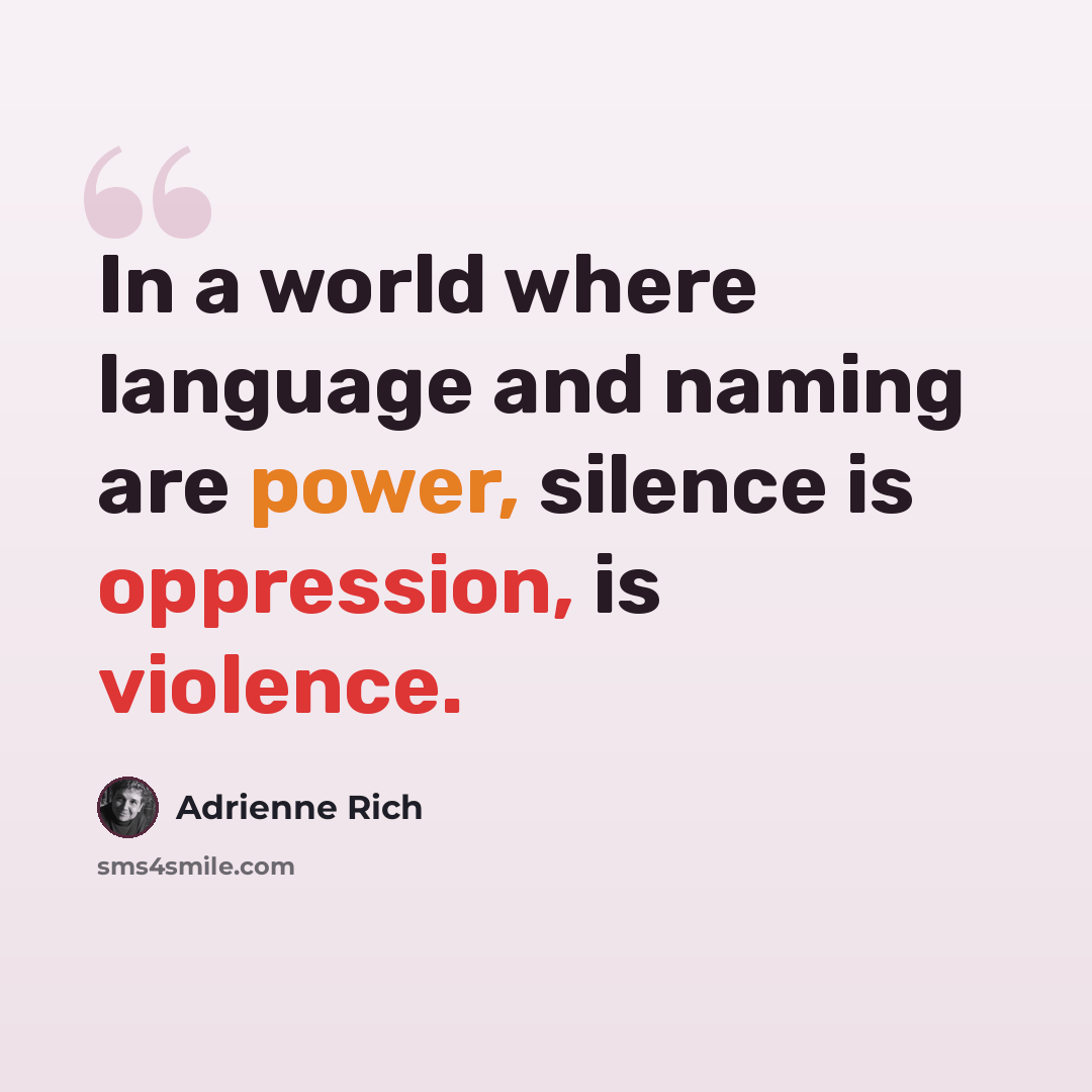 “In a world where language and naming are power, silence is oppression, is violence.” quote by Adrienne Rich