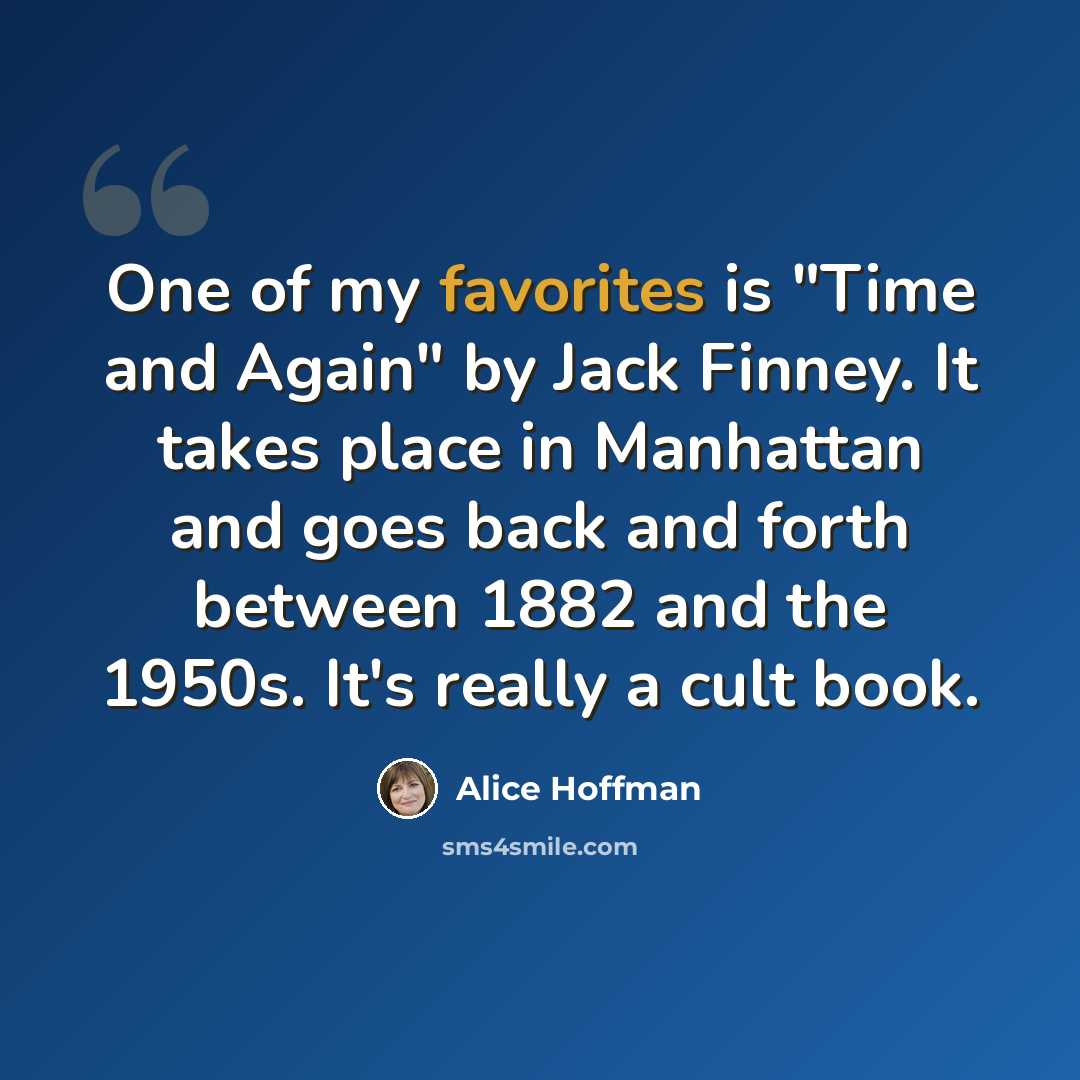 “One of my favorites is "Time and Again" by Jack Finney. It takes place in Manhattan and goes back and forth between 1882 and the 1950s. It's really a cult book.” quote by Alice Hoffman