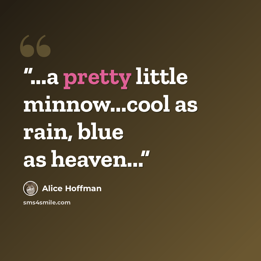 “...a pretty little minnow...cool as rain, blue as heaven...” quote by Alice Hoffman