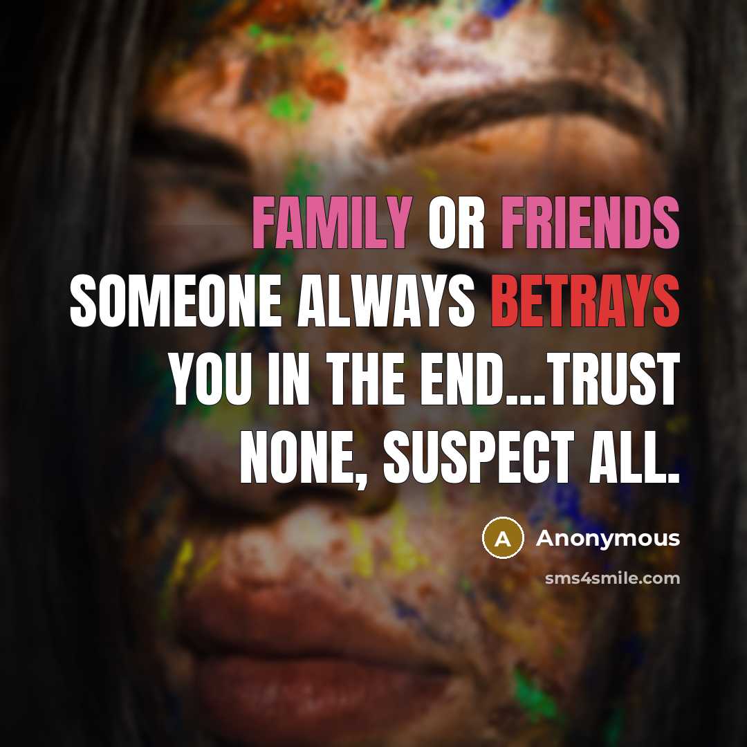 “Family or friends someone always betrays you in the end...trust none, suspect all.” quote by Anonymous