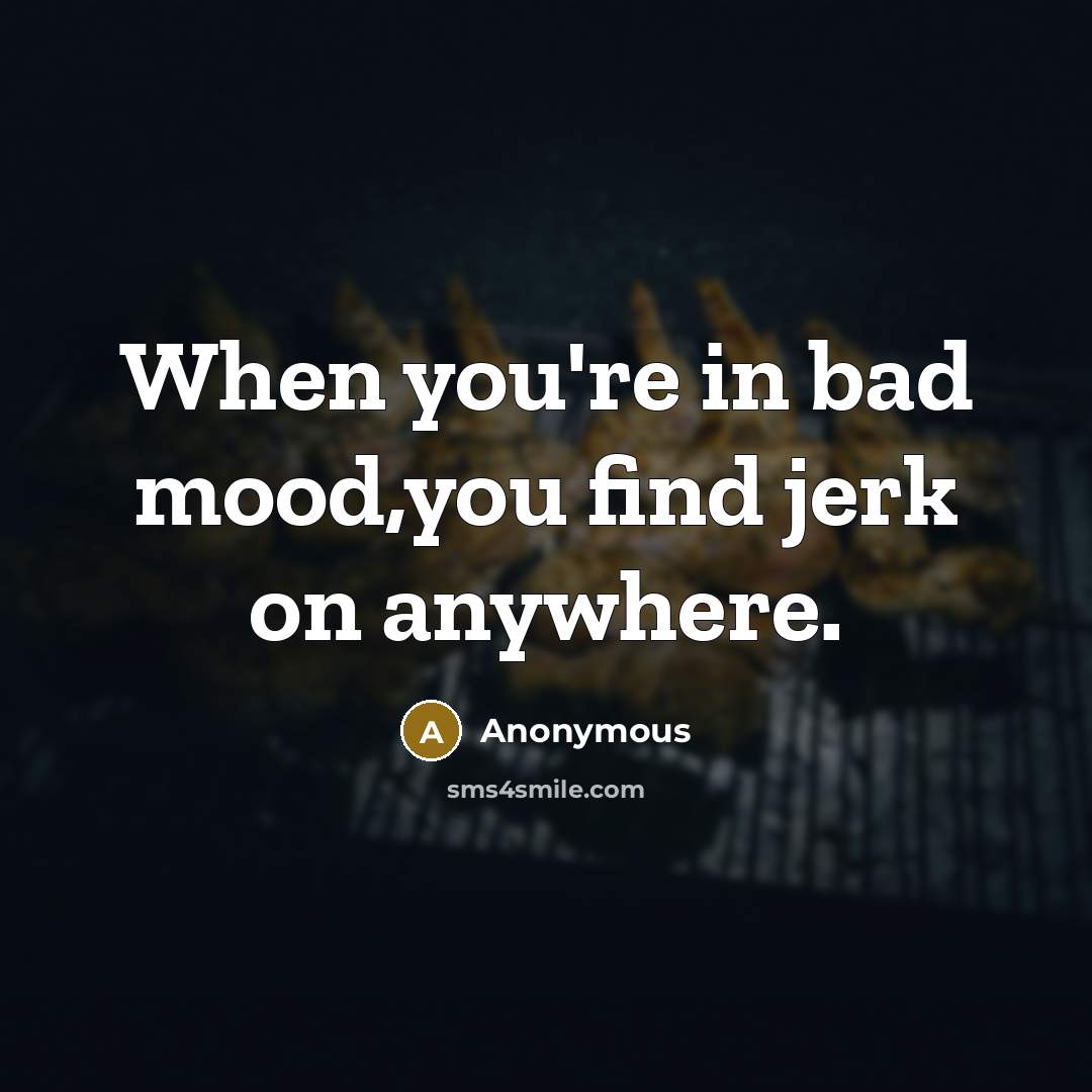 “When you're in bad mood,you find jerk on anywhere.” quote by Anonymous