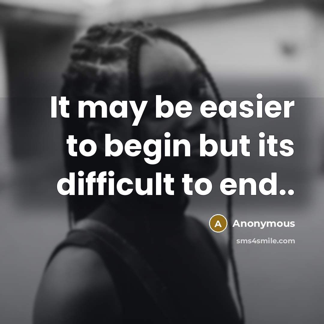 “It may be easier to begin but its difficult to end..” quote by Anonymous