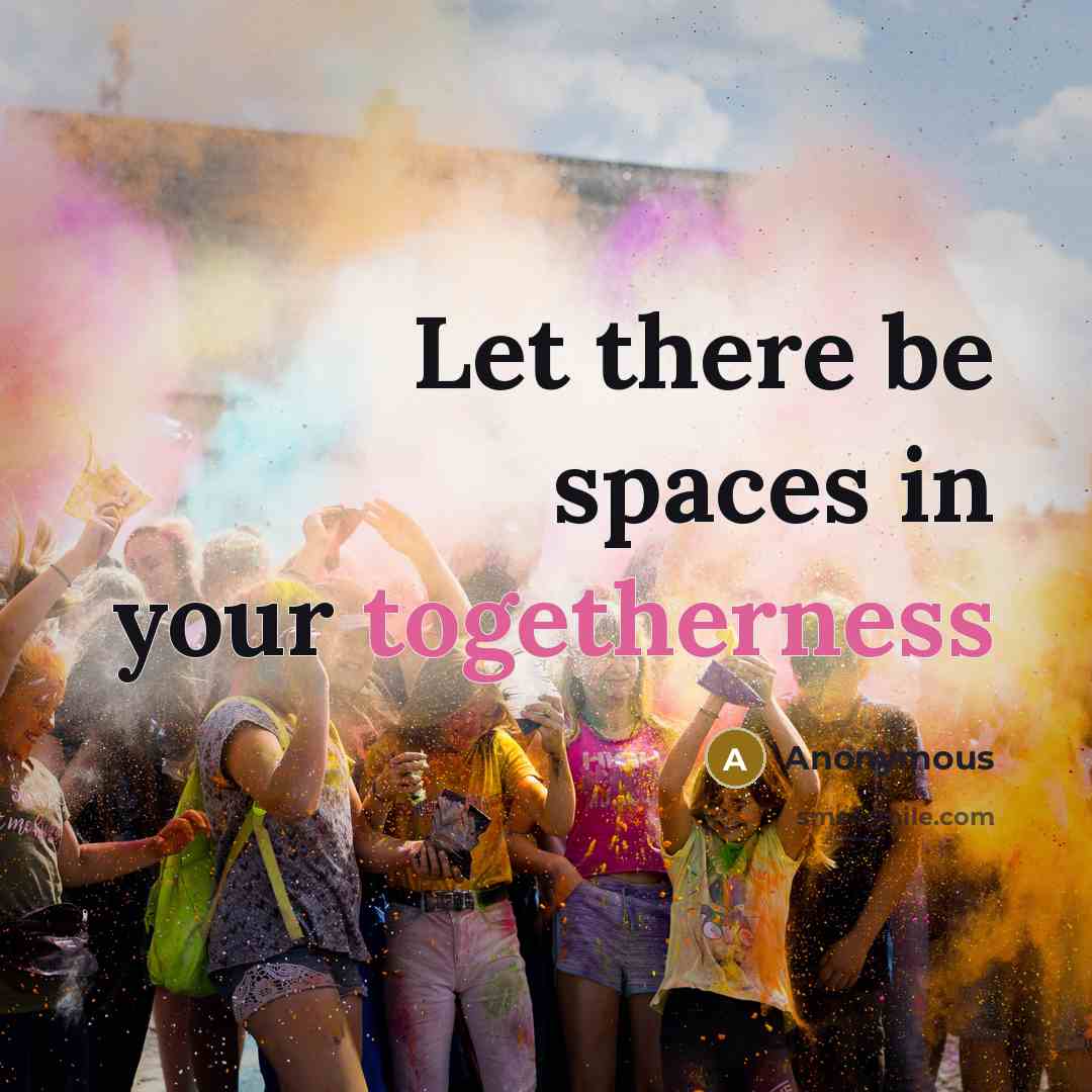 “Let there be spaces in your togetherness” quote by Anonymous