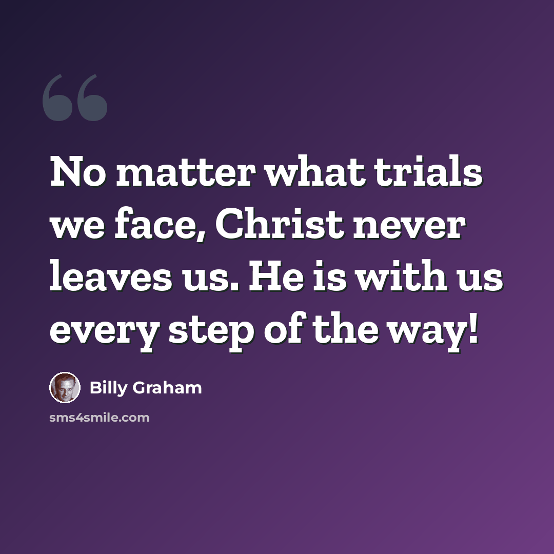 “No matter what trials we face, Christ never leaves us. He is with us every step of the way!” quote by Billy Graham