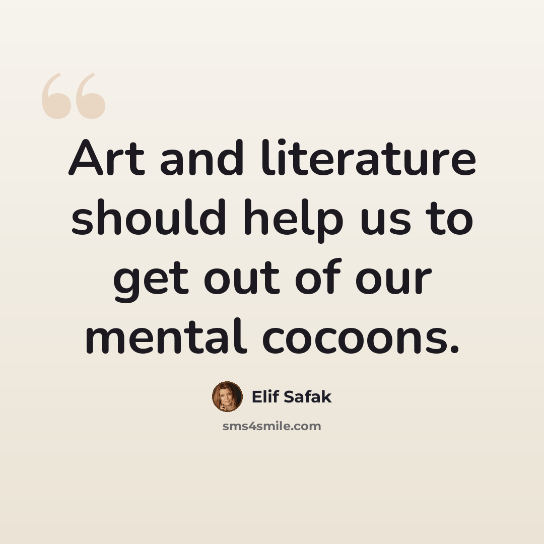 “Art and literature should help us to get out of our mental cocoons.” quote by Elif Safak