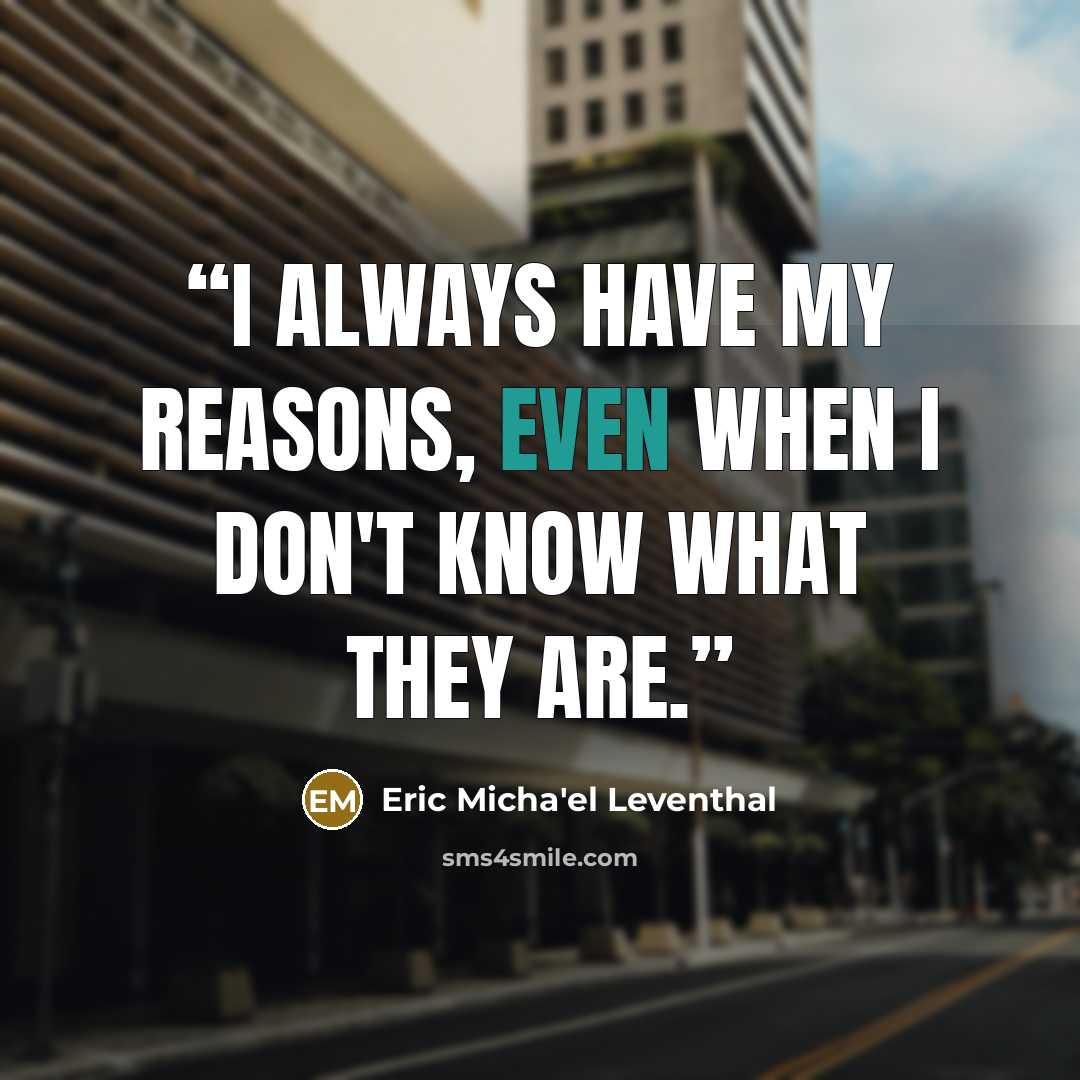 “I always have my reasons, even when I don't know what they are.” quote by Eric Micha'el Leventhal