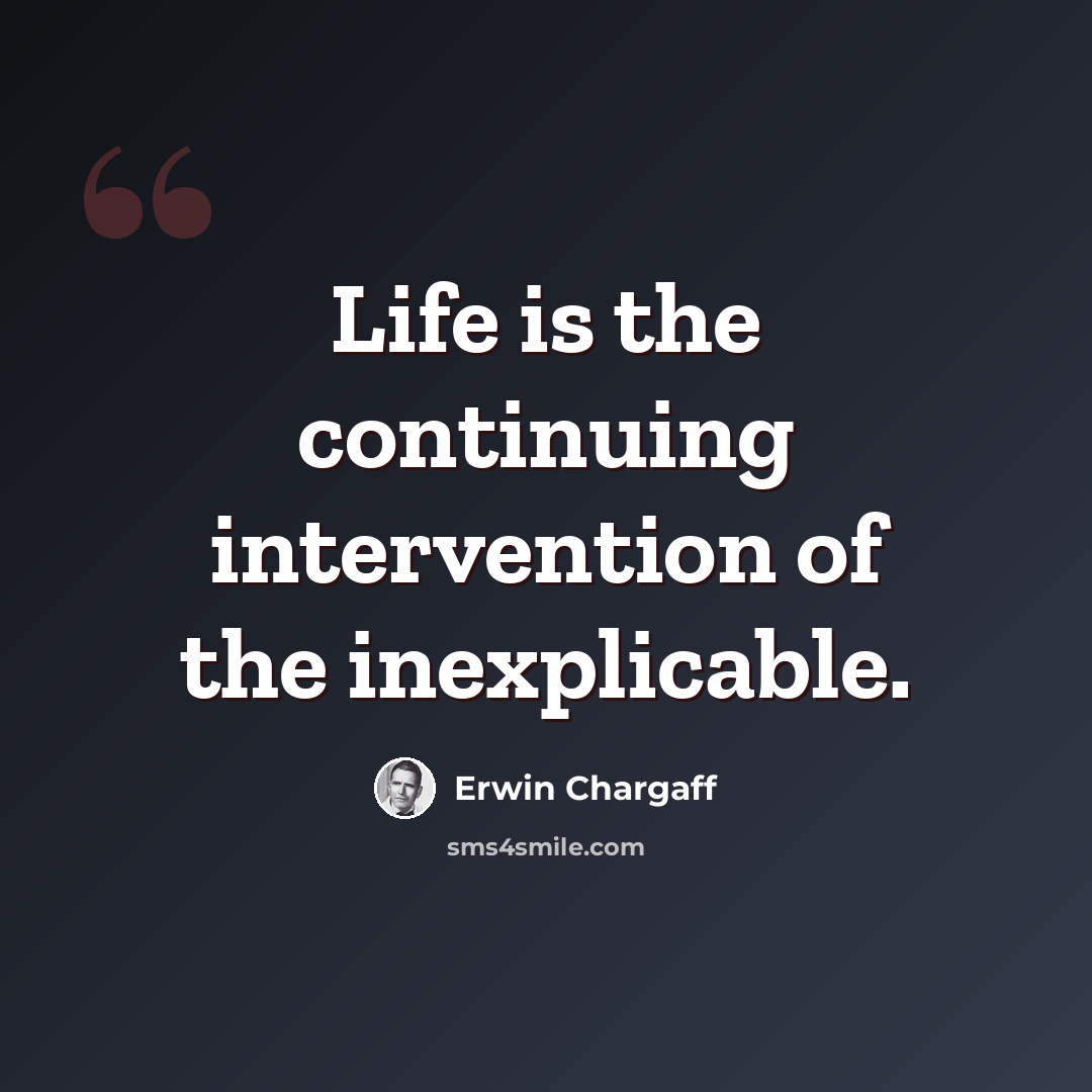 “Life is the continuing intervention of the inexplicable.” quote by Erwin Chargaff