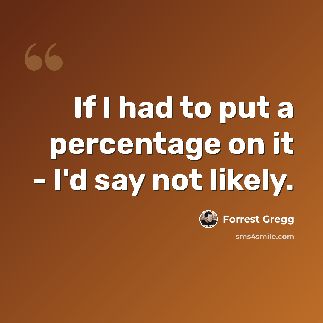 “If I had to put a percentage on it - I'd say not likely.” quote by Forrest Gregg