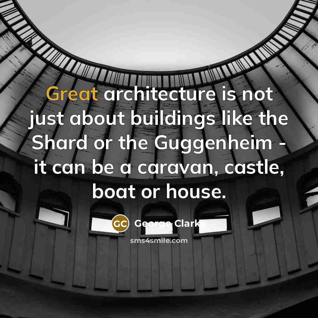 “Great architecture is not just about buildings like the Shard or the Guggenheim - it can be a caravan, castle, boat or house.” quote by George Clarke