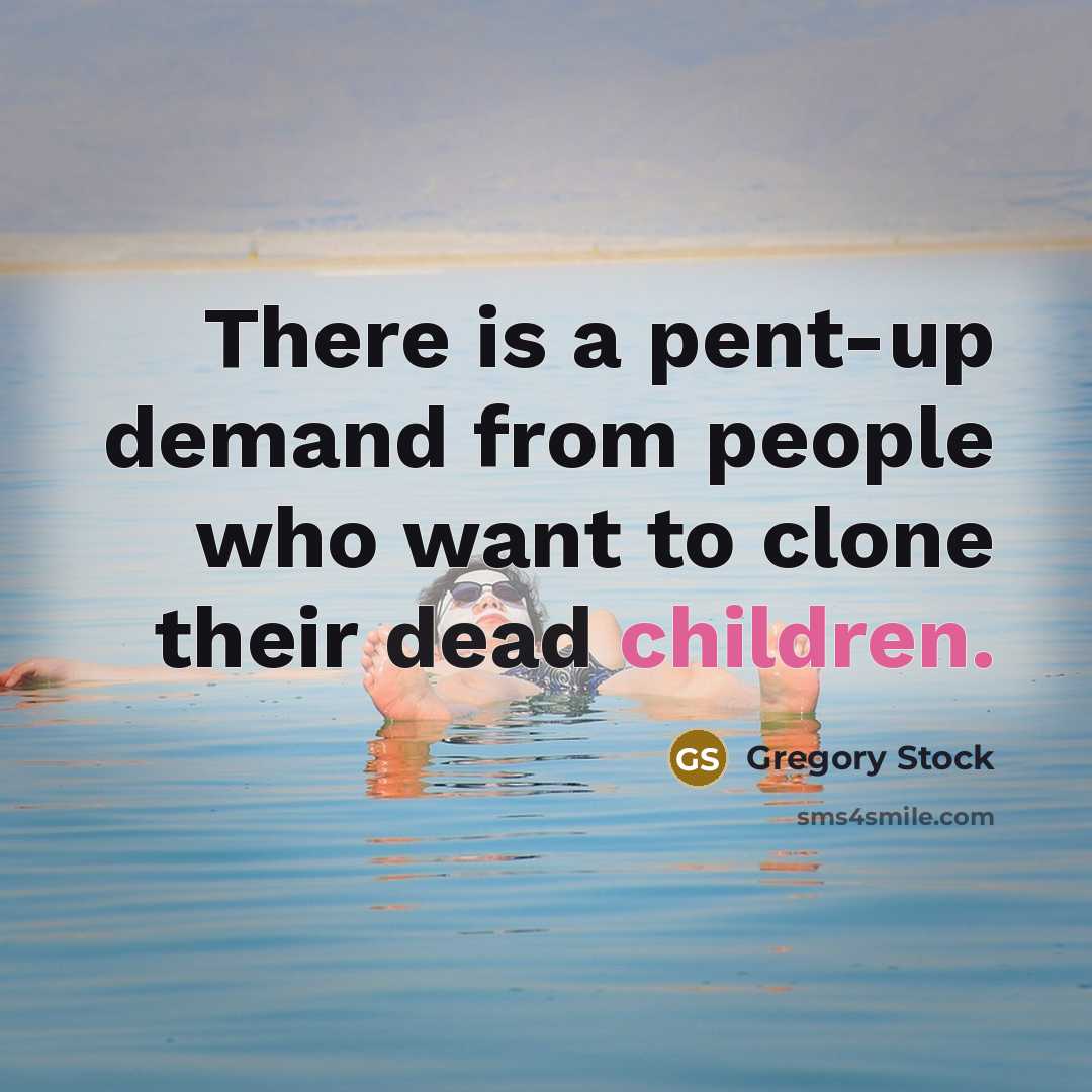 “There is a pent-up demand from people who want to clone their dead children.” quote by Gregory Stock