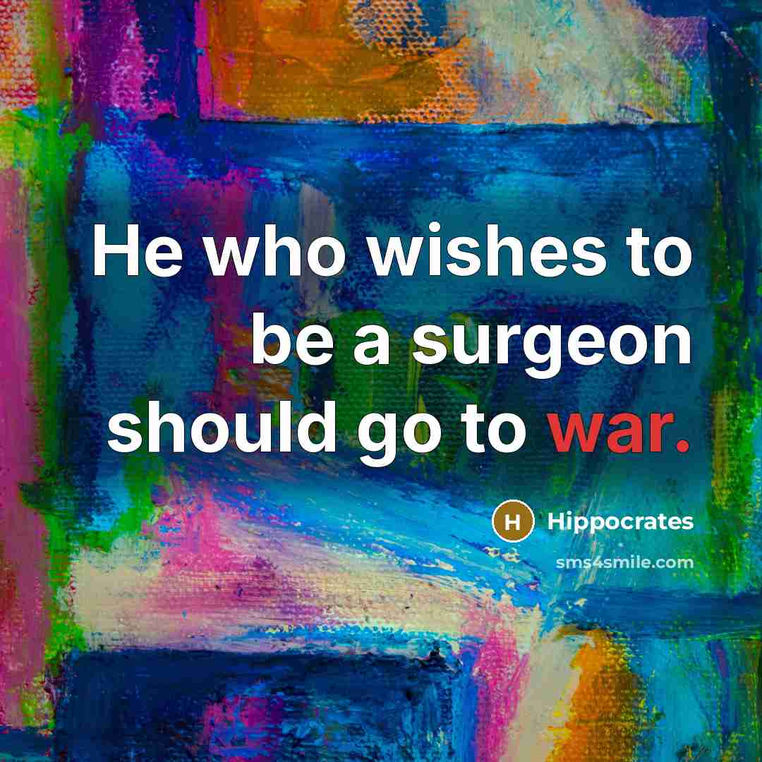 “He who wishes to be a surgeon should go to war.” quote by Hippocrates