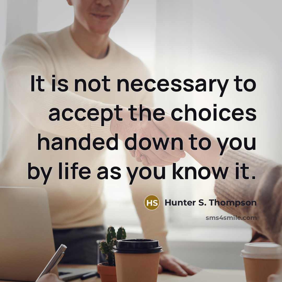“It is not necessary to accept the choices handed down to you by life as you know it.” quote by Hunter S. Thompson