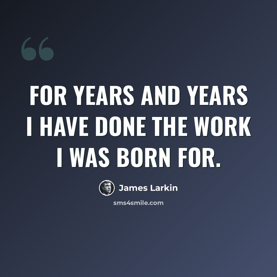 “For years and years I have done the work I was born for.” quote by James Larkin