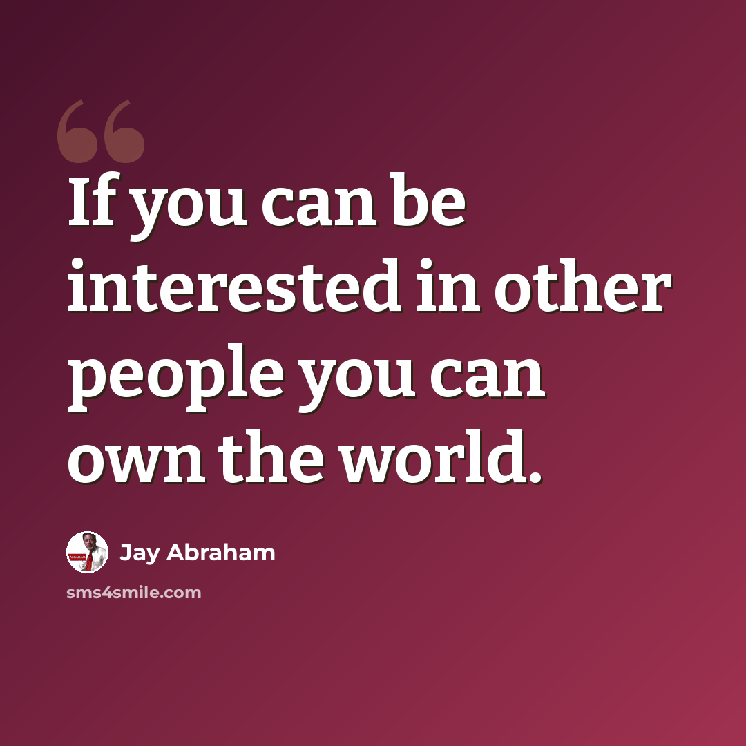 “If you can be interested in other people you can own the world.” quote by Jay Abraham