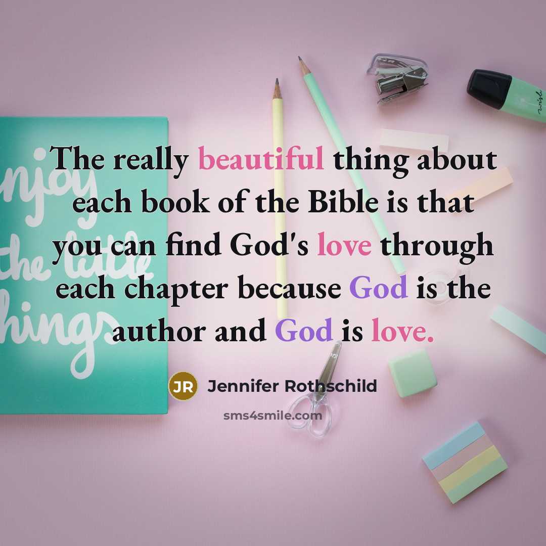 “The really beautiful thing about each book of the Bible is that you can find God's love through each chapter because God is the author and God is love.” quote by Jennifer Rothschild