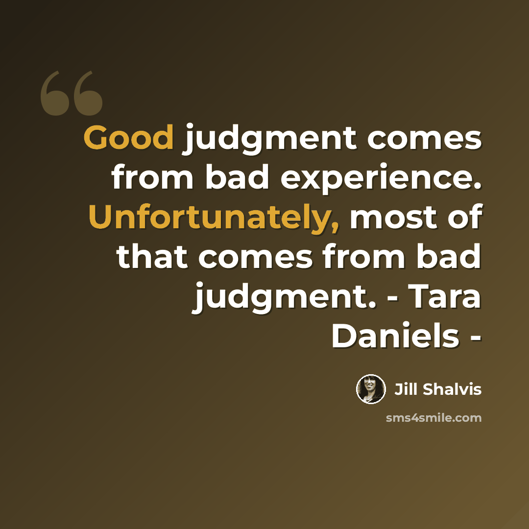“Good judgment comes from bad experience. Unfortunately, most of that comes from bad judgment. - Tara Daniels -” quote by Jill Shalvis