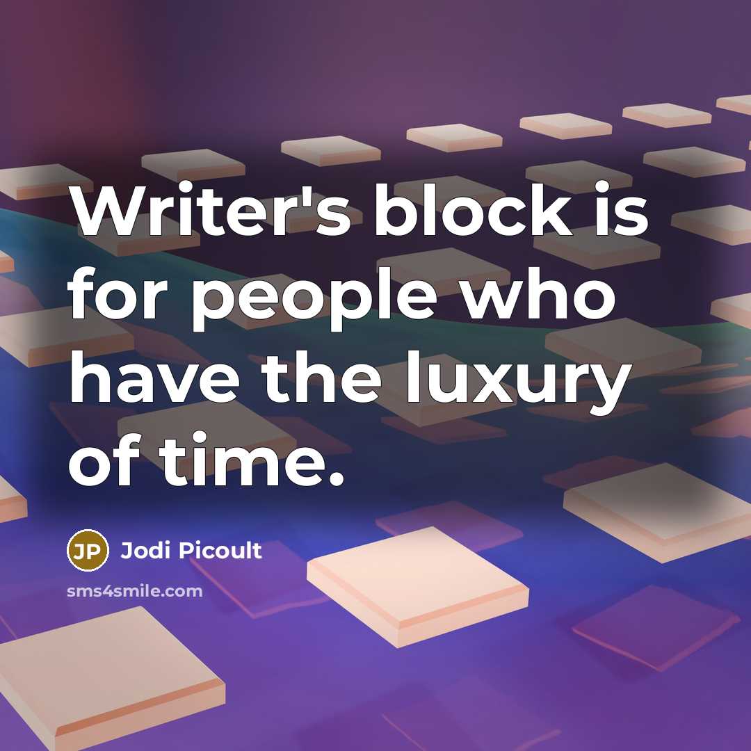 “Writer's block is for people who have the luxury of time.” quote by Jodi Picoult