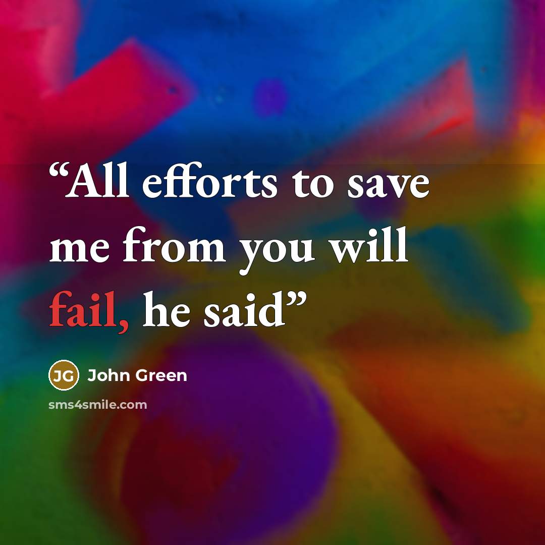 “All efforts to save me from you will fail, he said” quote by John Green